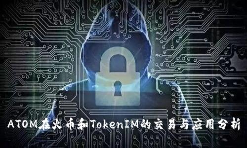 ATOM在火币和TokenIM的交易与应用分析