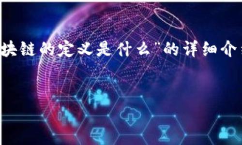 在这里，我将为您提供一个关于“比特币区块链的定义是什么”的详细介绍。为了适应您的需求，以下是内容的结构。


深入了解比特币区块链的定义与运作机制