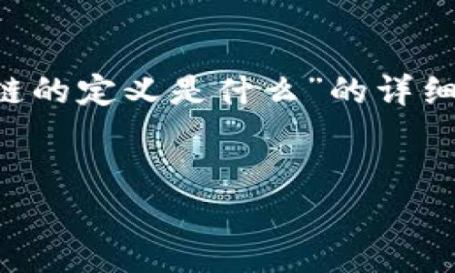 在这里，我将为您提供一个关于“比特币区块链的定义是什么”的详细介绍。为了适应您的需求，以下是内容的结构。


深入了解比特币区块链的定义与运作机制