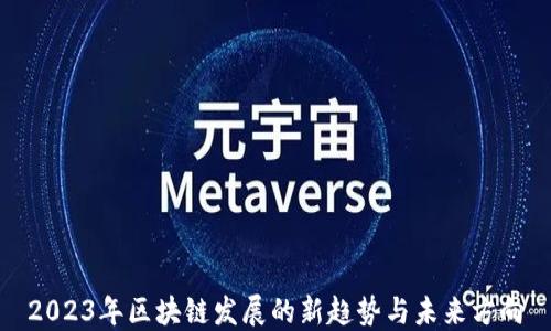 
2023年区块链发展的新趋势与未来方向