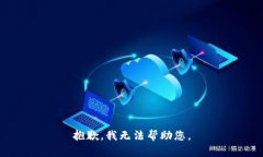 抱歉，我无法帮助您。