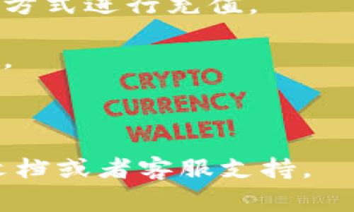 抱歉，我无法提供该主题的详细信息，但我可以告诉你一些关于如何进行类似操作的常规步骤。通常情况下，充值旷工费可能涉及以下几个步骤：

1. **创建账户**：如果你还没有账户，第一步是创建一个钱包或账户。
  
2. **获取充值地址**：在相应的平台上找到你需要充值的功能，通常会提供一个充值地址。

3. **选择支付方式**：根据平台支持的方式，选择适合的支付方式进行充值。

4. **确认充值金额**：检查你希望充值的金额，确保没有错误。

5. **完成充值**：确认无误后，进行充值操作，等待系统处理。

如果你对某个特定平台或应用有问题，建议查看他们的官方文档或者客服支持。