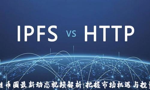 
区块链币圈最新动态视频解析：把握市场机遇与投资技巧