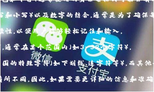 在区块链和加密货币领域，TokenIM（一个多功能钱包和平台）通常使用的身份名格式可能会有以下几种特点：

1. **字母和数字组合**：身份名可能包含字母（大写和小写）以及数字的结合，通常是为了确保每个身份的独特性。
  
2. **可读性**：一般来说，身份名设计会考虑到可读性，以便用户能够轻松记住和输入。

3. **长度限制**：身份名可能会有一定的字符限制，通常在某个范围内（如3-32个字符）。

4. **特殊字符的使用**：某些平台可能支持一定范围的特殊字符（如下划线、连字符等），而其他平台可能不支持。

具体格式可能会因TokenIM的最新版本或更新而有所不同，因此，如果需要更详细的信息和准确的数据，建议查阅TokenIM的官方文档或用户协议。