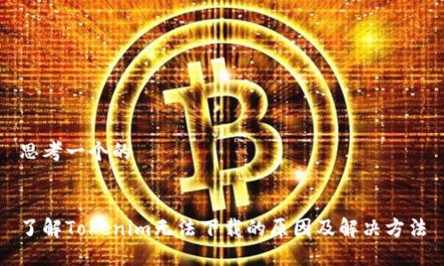 思考一个的


了解Tokenim无法下载的原因及解决方法