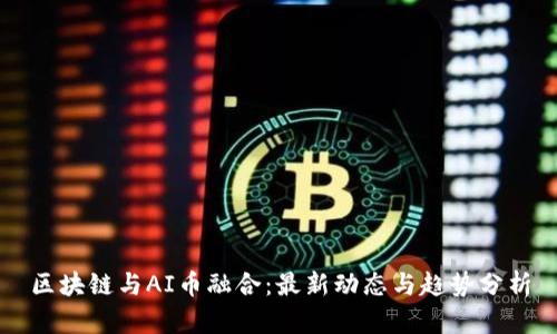 区块链与AI币融合：最新动态与趋势分析