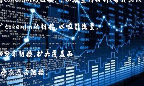 在发布和分享tokenim的链接时，可以采用以下几种方法：

1. **社交媒体分享**：
   - 在你的社交媒体平台（如Facebook、Twitter、LinkedIn等）上创建帖子，附上tokenim的链接，并添加相关的标签和简短的描述，吸引更多用户点击。
   - 可以制作图像或视频，以增加吸引力。

2. **电子邮件营销**：
   - 向你的邮件列表发送简讯，介绍tokenim服务的优势，并附上链接。确保邮件内容，可以引导用户进一步浏览网站或平台。

3. **论坛和社区**：
   - 在相关的论坛（如Reddit、相关行业论坛）或社区（如Discord、Telegram群组）中分享链接。确保遵守社区规则，提供有价值的信息，而不仅仅是推广链接。

4. **博客或文章**：
   - 如果你有个人博客或者行业相关的博客，可以撰写一篇关于tokenim的文章，深入介绍其功能和优势，最后附上链接。

5. **二维码**：
   - 创建二维码，使用户能够通过扫描二维码轻松访问tokenim的链接。可以在宣传材料、名片或线下活动中使用。

6. **在线广告**：
   - 使用Google Ads或社交媒体平台的广告功能，推广tokenim的链接，以吸引流量。

7. **合作与联盟**：
   - 如果有相关的合作伙伴或影响者，可以请他们帮助分享链接，扩大覆盖面。

无论哪种方式，确保提供足够的信息和价值，以吸引目标受众点击链接。