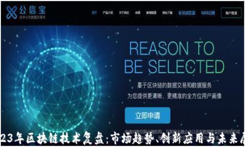 
2023年区块链技术复盘：市场趋势、创新应用与未来展望