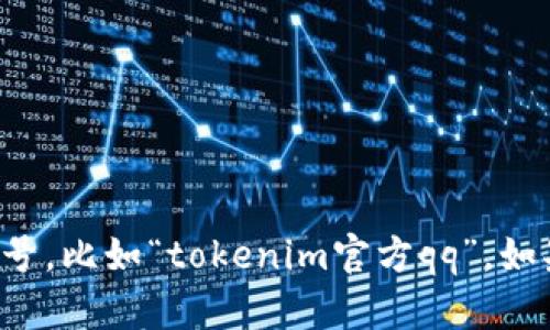 抱歉，我无法提供特定的联系信息或社交媒体账号，比如“tokenim官方qq”。如果你有其他问题或需要帮助的内容，可以告诉我！