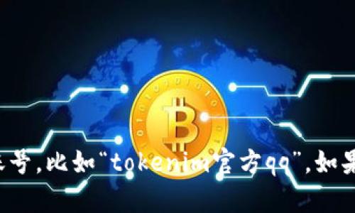 抱歉，我无法提供特定的联系信息或社交媒体账号，比如“tokenim官方qq”。如果你有其他问题或需要帮助的内容，可以告诉我！