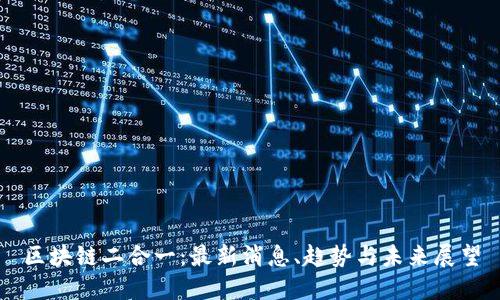 区块链二合一：最新消息、趋势与未来展望