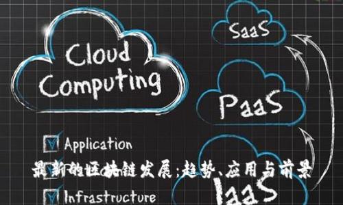 最新的区块链发展：趋势、应用与前景