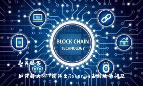 和关键词

如何解决NFT转移至Tokenim未到账的问题