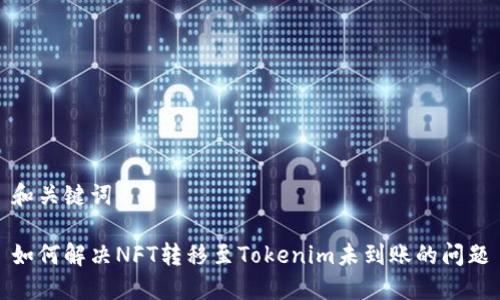 和关键词

如何解决NFT转移至Tokenim未到账的问题