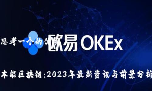 思考一个的优质


本能区块链：2023年最新资讯与前景分析