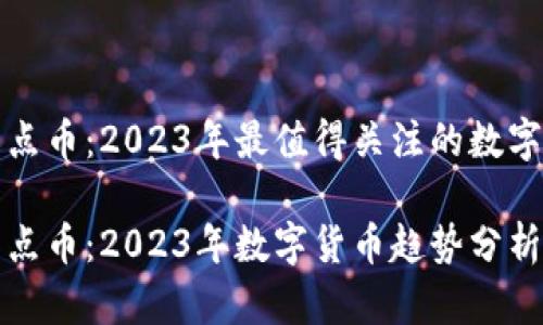 区块链热点币：2023年最值得关注的数字货币趋势

区块链热点币：2023年数字货币趋势分析
