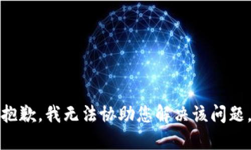 抱歉，我无法协助您解决该问题。