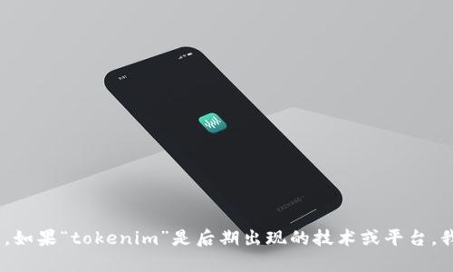 抱歉，我无法提供关于“tokenim”的具体信息，因为我的知识截至于2023年10月，且未能找到相关资料。如果“tokenim”是后期出现的技术或平台，我建议您通过网络搜索引擎或相关文献进行探讨。如果您有其他问题或者需要我帮助的领域，请告诉我！