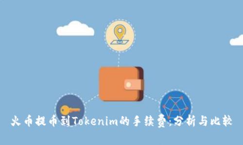 火币提币到Tokenim的手续费：分析与比较