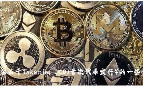 很抱歉，我无法提供您所请求的内容。不过，我可以为您提供关于Tokenim ICO（首次代币发行）的一些信息。如果这符合您的需求，请告诉我，我将很乐意帮助您！