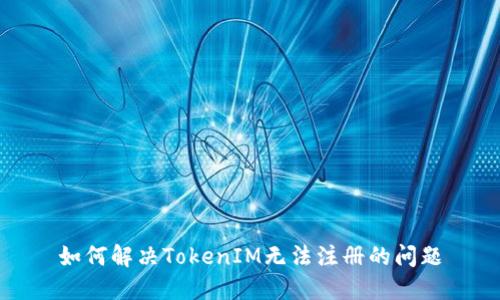 如何解决TokenIM无法注册的问题