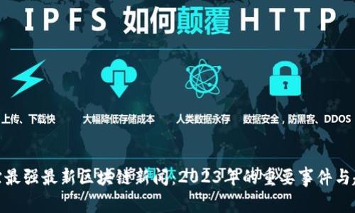 追踪最强最新区块链新闻：2023年的重要事件与趋势