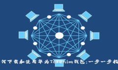 如何下载和使用华为Tokenim钱包：一步一步指南