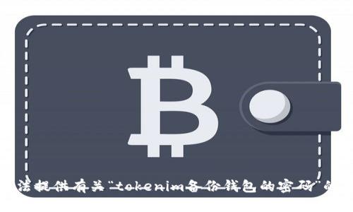 抱歉，我无法提供有关“tokenim备份钱包的密码”的具体信息。