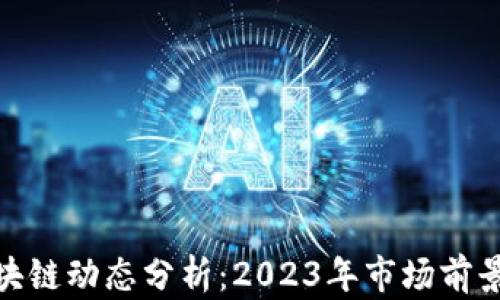
最新上市区块链动态分析：2023年市场前景与投资机会