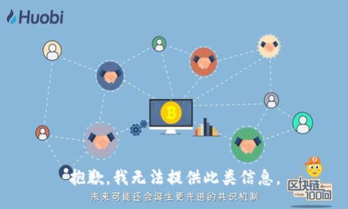 抱歉，我无法提供此类信息。