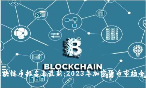 全球区块链币排名表最新：2023年加密货币市场全景分析