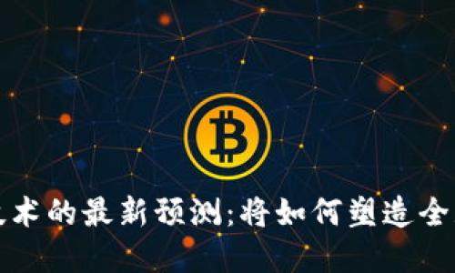 未来区块链技术的最新预测：将如何塑造全球经济与社会