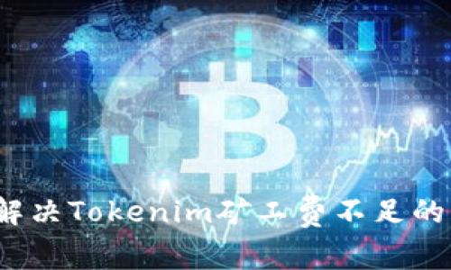 如何解决Tokenim矿工费不足的问题？