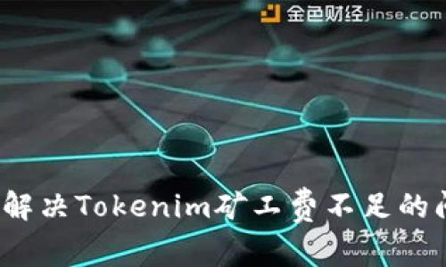 如何解决Tokenim矿工费不足的问题？