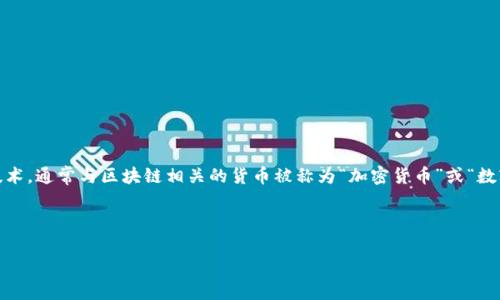 区块链叫什么币 是一个比较模糊且涉及广泛的问题。区块链技术本身并不特定于某一种数字货币，而是一种用于在分布式网络中记录交易的技术。通常与区块链相关的货币被称为“加密货币”或“数字货币”。最著名的加密货币是比特币（Bitcoin），但还有许多其他种类的加密货币，如以太坊（Ethereum）、瑞波币（Ripple）、莱特币（Litecoin）等。

在深入介绍之前，我们定义一些关键词，并在接下来的内容中逐步展开这些概念。

区块链及其加密货币概览