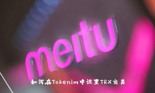 如何在Tokenim中设置TRX交易