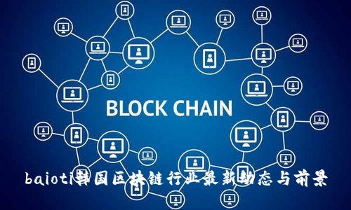 baioti韩国区块链行业最新动态与前景