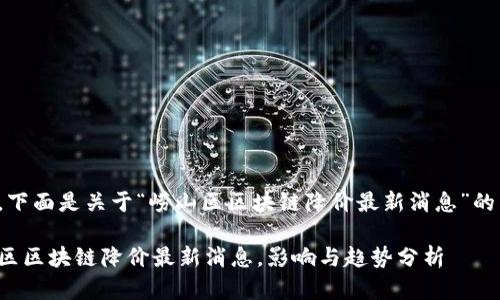 好的，下面是关于“崂山区区块链降价最新消息”的内容：

崂山区区块链降价最新消息，影响与趋势分析