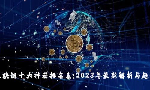 区块链十大神器排名表：2023年最新解析与趋势
