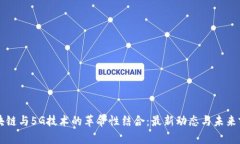 区块链与5G技术的革命性结合：最新动态与未来前