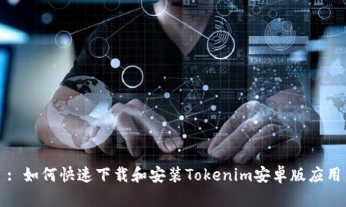 : 如何快速下载和安装Tokenim安卓版应用