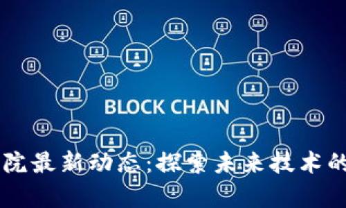 区块链研究院最新动态：探索未来技术的前沿与应用