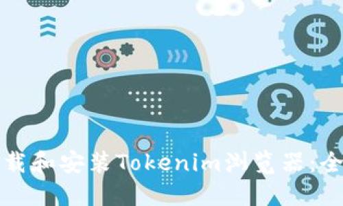 如何下载和安装Tokenim浏览器：全面指南