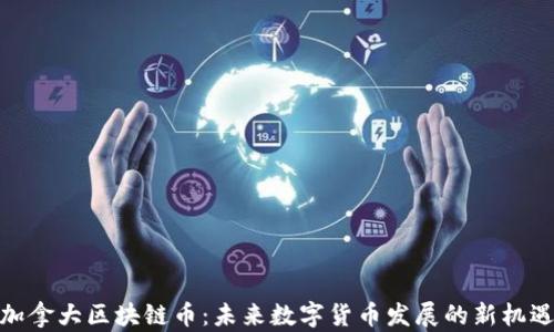 
加拿大区块链币：未来数字货币发展的新机遇