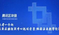 思考一个的  最新区块链新中心规划方案：赋能未