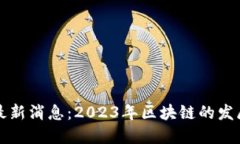 云说区块链最新消息：2023年区块链的发展与未来