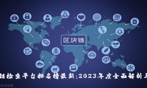 区块链检查平台排名榜最新：2023年度全面解析与推荐