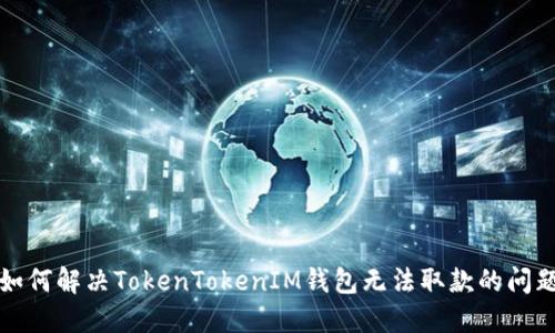 如何解决TokenTokenIM钱包无法取款的问题